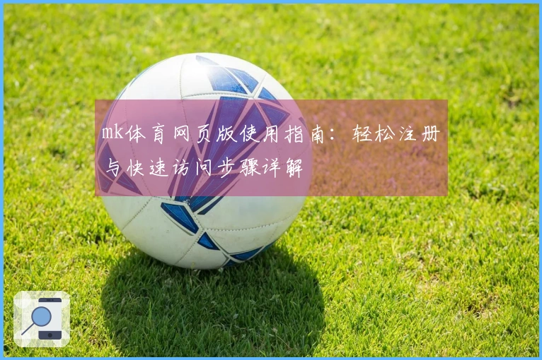 mk体育网页版使用指南：轻松注册与快速访问步骤详解