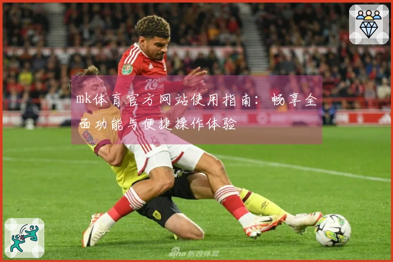 mk体育官方网站使用指南：畅享全面功能与便捷操作体验