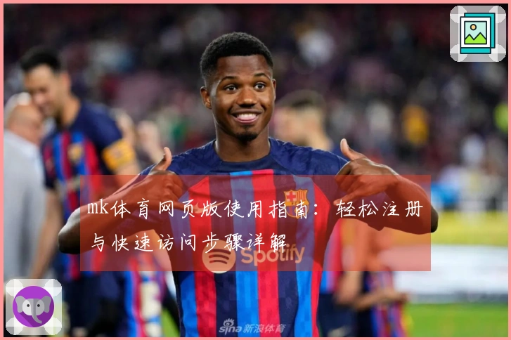 mk体育网页版使用指南：轻松注册与快速访问步骤详解