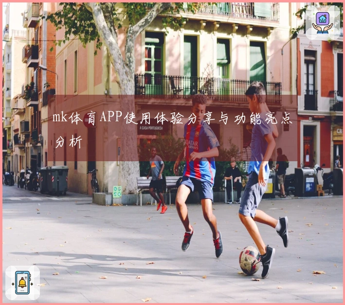 mk体育APP使用体验分享与功能亮点分析