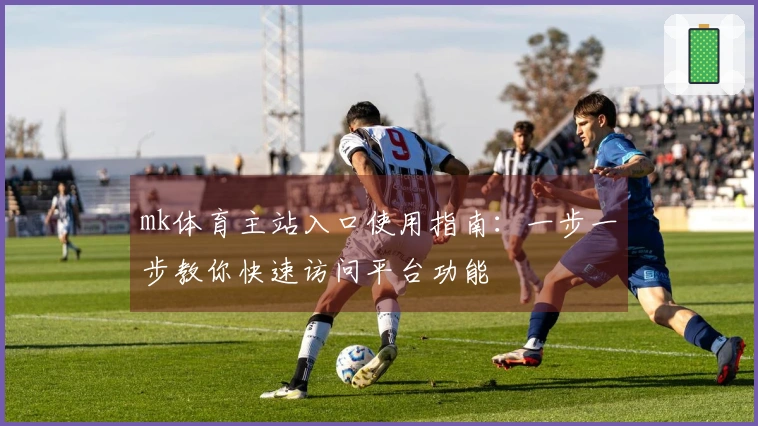 mk体育主站入口使用指南：一步一步教你快速访问平台功能