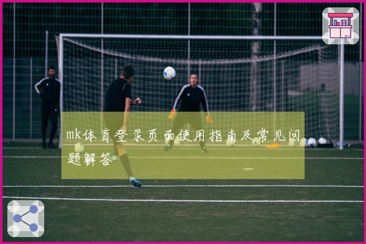 mk体育登录页面使用指南及常见问题解答