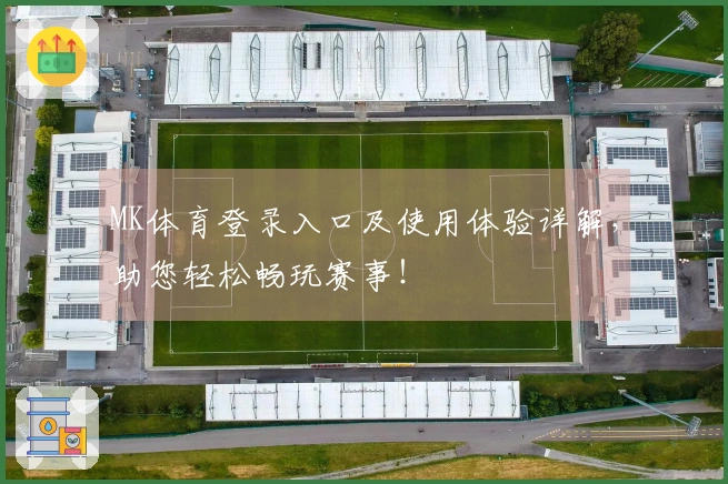 MK体育登录入口及使用体验详解，助您轻松畅玩赛事！