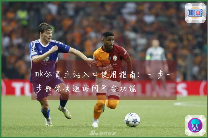 mk体育主站入口使用指南：一步一步教你快速访问平台功能