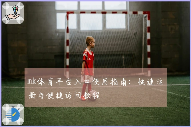 mk体育平台入口使用指南：快速注册与便捷访问教程