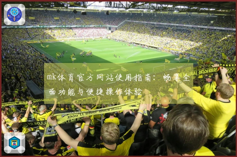 mk体育官方网站使用指南:畅享全面功能与便捷操作体验