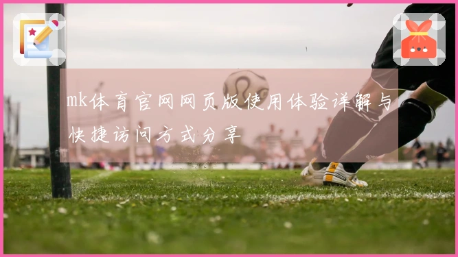 mk体育官网网页版使用体验详解与快捷访问方式分享