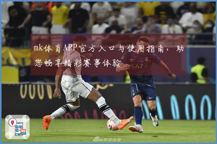 mk体育APP官方入口与使用指南，助您畅享精彩赛事体验