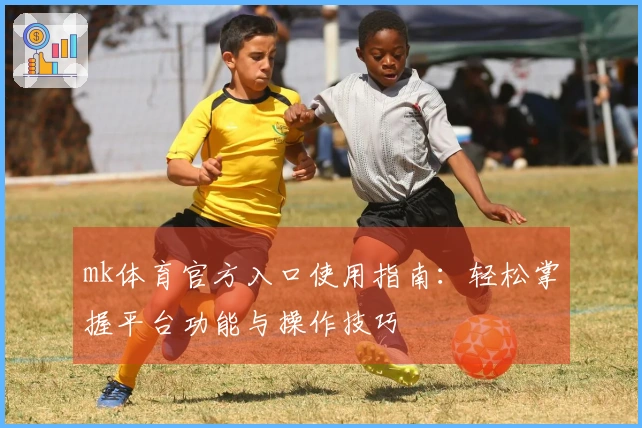 mk体育官方入口使用指南：轻松掌握平台功能与操作技巧