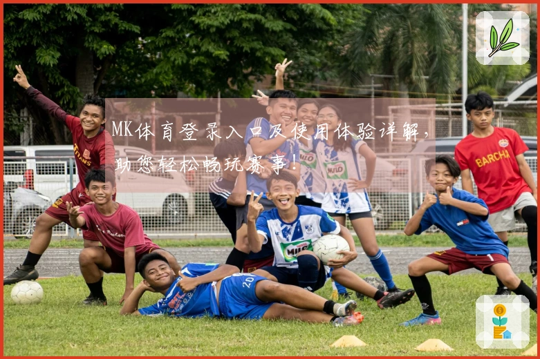 MK体育登录入口及使用体验详解，助您轻松畅玩赛事！
