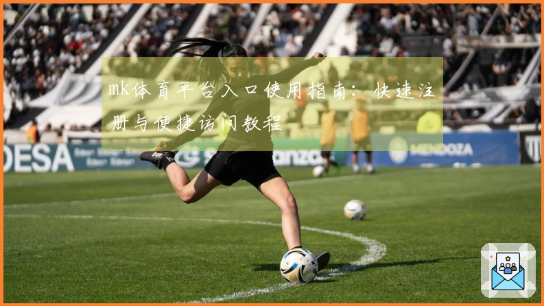 mk体育平台入口使用指南：快速注册与便捷访问教程
